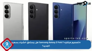 «تصميم مبتكر» Samsung Galaxy Z Fold 7 هل يستحق الشراء بسعره الجديد؟